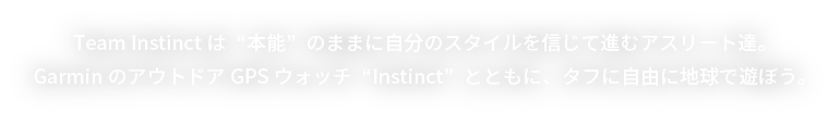 Team Instinctは“本能”のままに自分のスタイルを信じて進むアスリート達。GarminのアウトドアGPSウォッチ“Instinct”とともに、タフに自由に地球で遊ぼう。