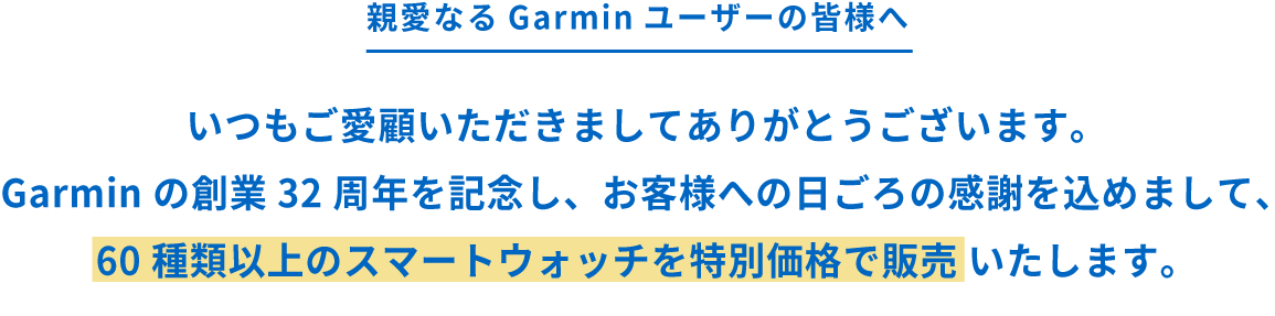 いつもご愛顧いただきましてありがとうございます。Garminの創業32周年を記念し、お客様への日ごろの感謝を込めまして、60種類以上のスマートウォッチを特別価格で販売 いたします。