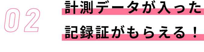 計測データが入った記録証がもらえる！