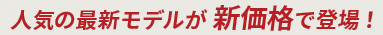 人気の最新モデルが新価格で登場！