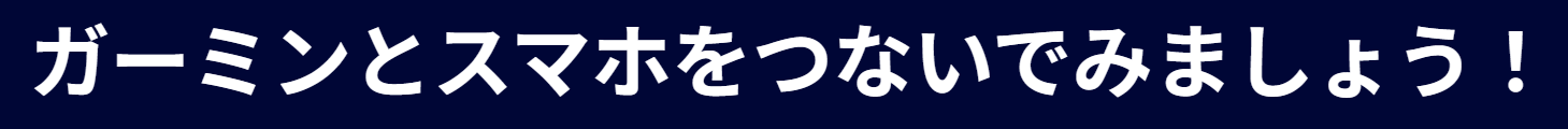 ガーミンとスマホをつないでみましょう！