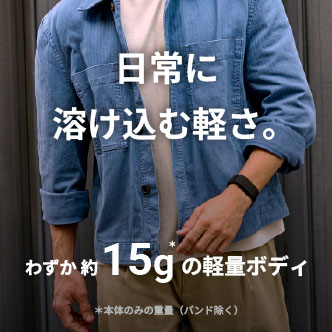 日常に
溶け込む軽さ。わずか 約15gの軽量ボディ