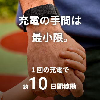 充電の手間は
最小限。1回の充電で約10日間稼働