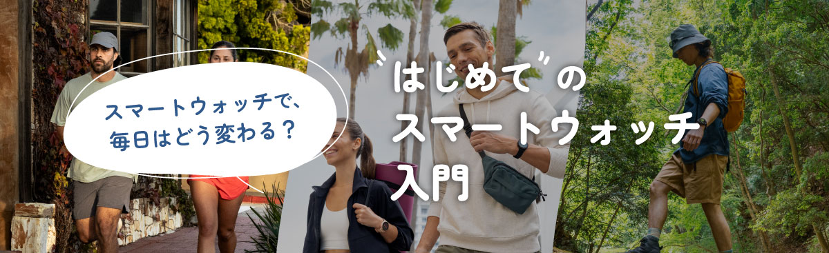 はじめてのスマートウォッチ入門－スマートウォッチで、毎日はどう変わる？