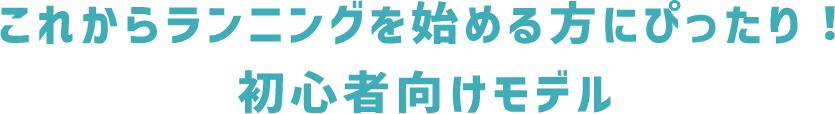 これからランニングを始める方にぴったり！初心者向けモデル