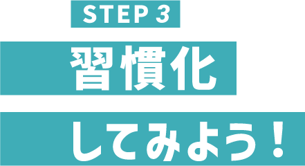 STEP3 習慣化してみよう！