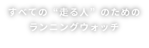 すべての“走る人”のためのランニングウォッチ