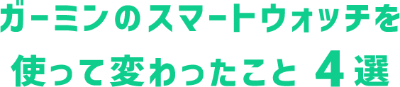 ガーミンのスマートウォッチを使って変わったこと4選